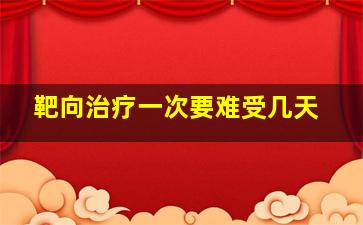 靶向治疗一次要难受几天