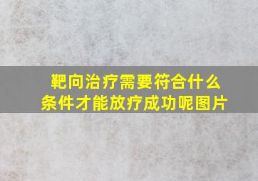 靶向治疗需要符合什么条件才能放疗成功呢图片