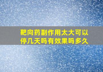 靶向药副作用太大可以停几天吗有效果吗多久