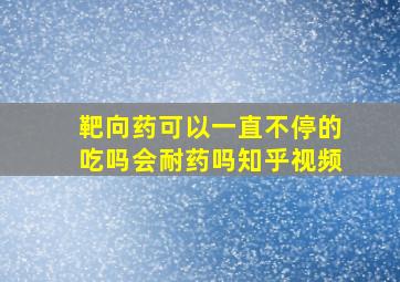 靶向药可以一直不停的吃吗会耐药吗知乎视频