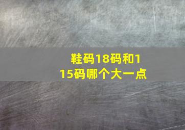 鞋码18码和115码哪个大一点