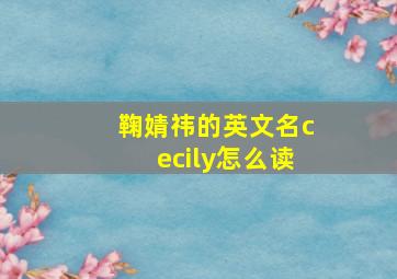 鞠婧祎的英文名cecily怎么读