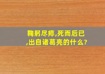 鞠躬尽瘁,死而后已,出自诸葛亮的什么?