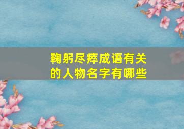 鞠躬尽瘁成语有关的人物名字有哪些