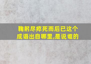 鞠躬尽瘁死而后已这个成语出自哪里,是说谁的