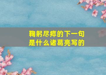 鞠躬尽瘁的下一句是什么诸葛亮写的