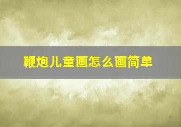 鞭炮儿童画怎么画简单