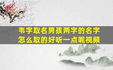 韦字取名男孩两字的名字怎么取的好听一点呢视频