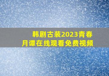 韩剧古装2023青春月谭在线观看免费视频