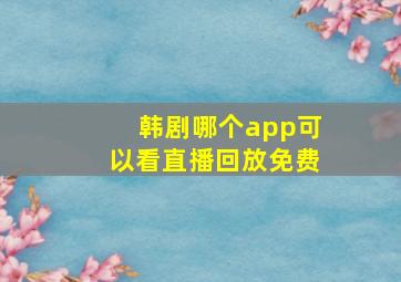 韩剧哪个app可以看直播回放免费