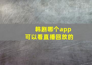 韩剧哪个app可以看直播回放的