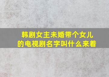 韩剧女主未婚带个女儿的电视剧名字叫什么来着