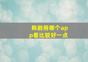 韩剧用哪个app看比较好一点