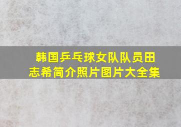 韩国乒乓球女队队员田志希简介照片图片大全集