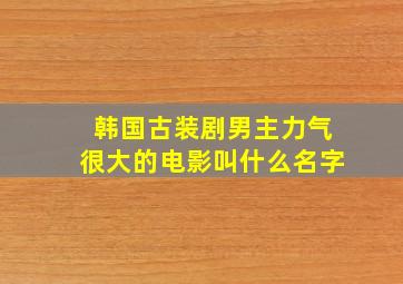 韩国古装剧男主力气很大的电影叫什么名字