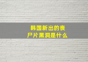 韩国新出的丧尸片黑洞是什么