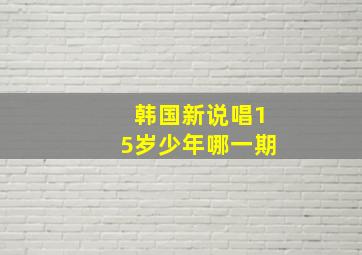 韩国新说唱15岁少年哪一期