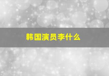 韩国演员李什么