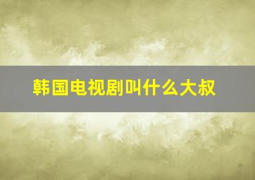 韩国电视剧叫什么大叔