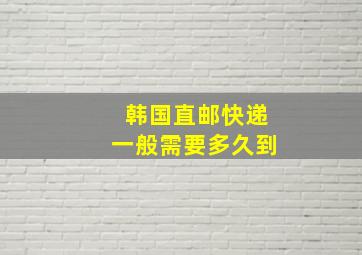 韩国直邮快递一般需要多久到