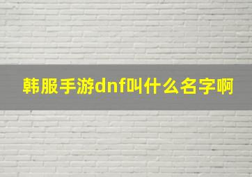 韩服手游dnf叫什么名字啊