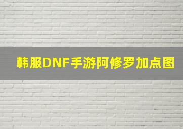 韩服DNF手游阿修罗加点图