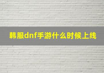 韩服dnf手游什么时候上线