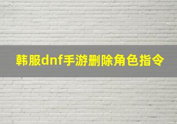 韩服dnf手游删除角色指令