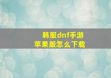 韩服dnf手游苹果版怎么下载