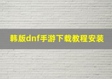 韩版dnf手游下载教程安装