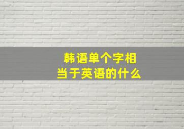 韩语单个字相当于英语的什么