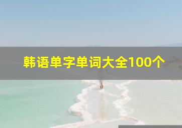 韩语单字单词大全100个