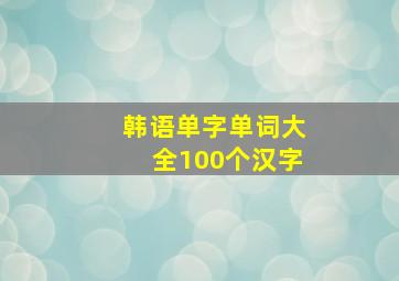 韩语单字单词大全100个汉字