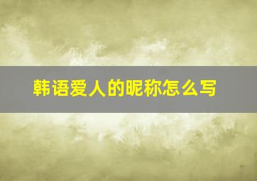 韩语爱人的昵称怎么写