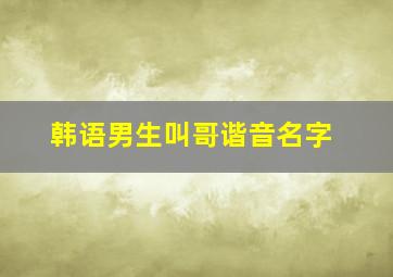 韩语男生叫哥谐音名字