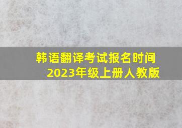 韩语翻译考试报名时间2023年级上册人教版