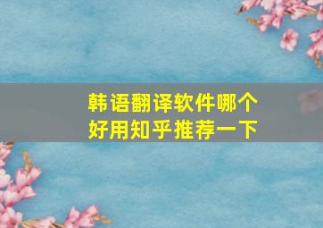 韩语翻译软件哪个好用知乎推荐一下