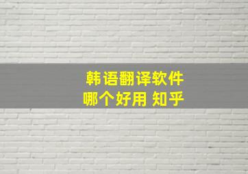 韩语翻译软件哪个好用 知乎