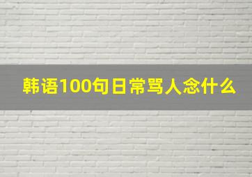 韩语100句日常骂人念什么