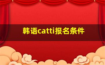 韩语catti报名条件