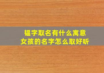 韫字取名有什么寓意女孩的名字怎么取好听