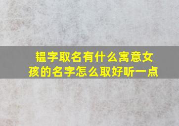 韫字取名有什么寓意女孩的名字怎么取好听一点