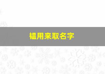 韫用来取名字