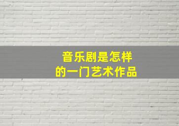 音乐剧是怎样的一门艺术作品