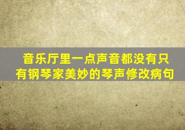 音乐厅里一点声音都没有只有钢琴家美妙的琴声修改病句