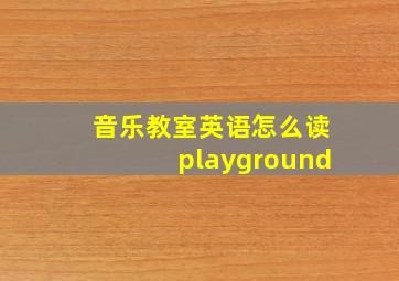 音乐教室英语怎么读playground