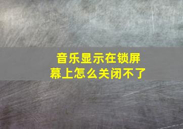 音乐显示在锁屏幕上怎么关闭不了