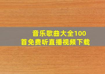 音乐歌曲大全100首免费听直播视频下载