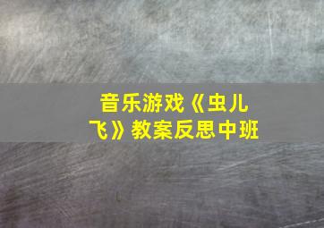 音乐游戏《虫儿飞》教案反思中班