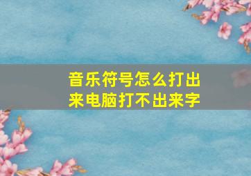 音乐符号怎么打出来电脑打不出来字